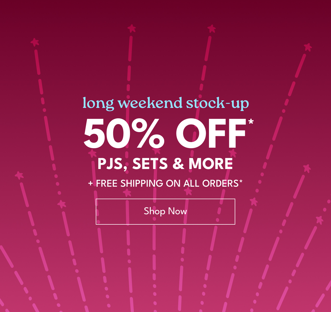 long weekend stock-up | 50% Off* | Pjs, Sets & More | + Free Shipping On All Orders* | Shop Now