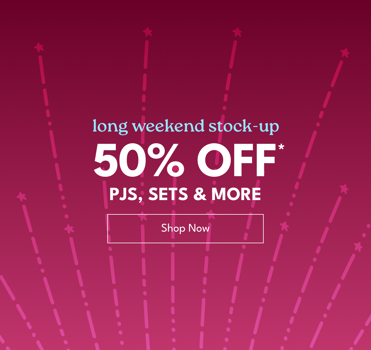 long weekend stock-up | 50% Off* | Pjs, Sets & More | Shop Now