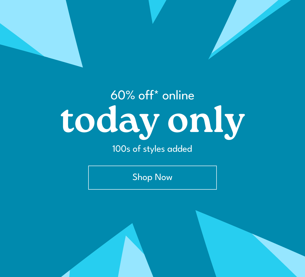 60% off* online | today only | 500+ styles added (including clearance) | Shop Now