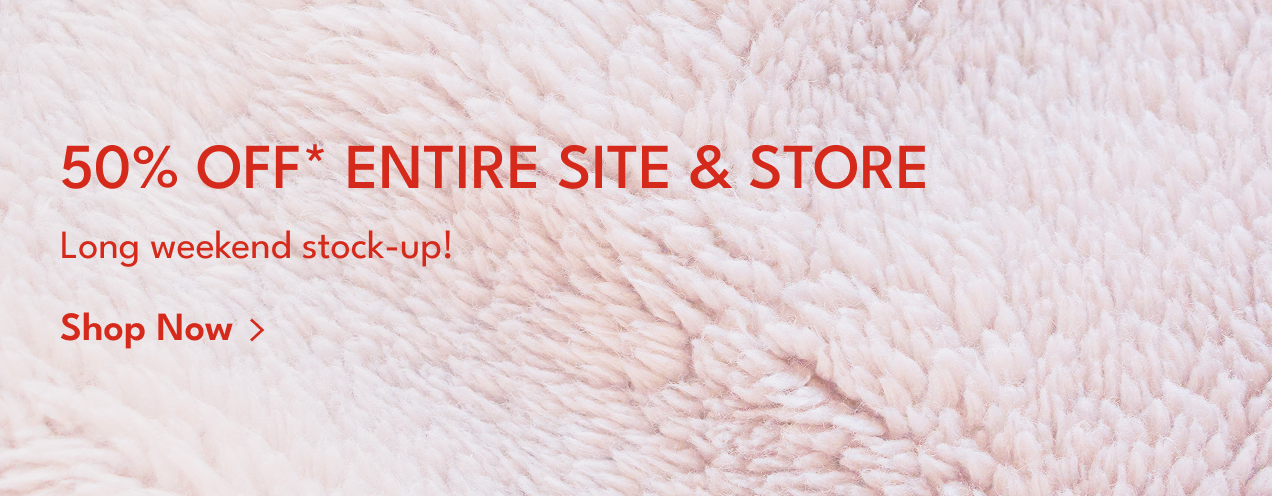 50% off* Entire Site & Store | Long weekend stock-up! | Shop Now