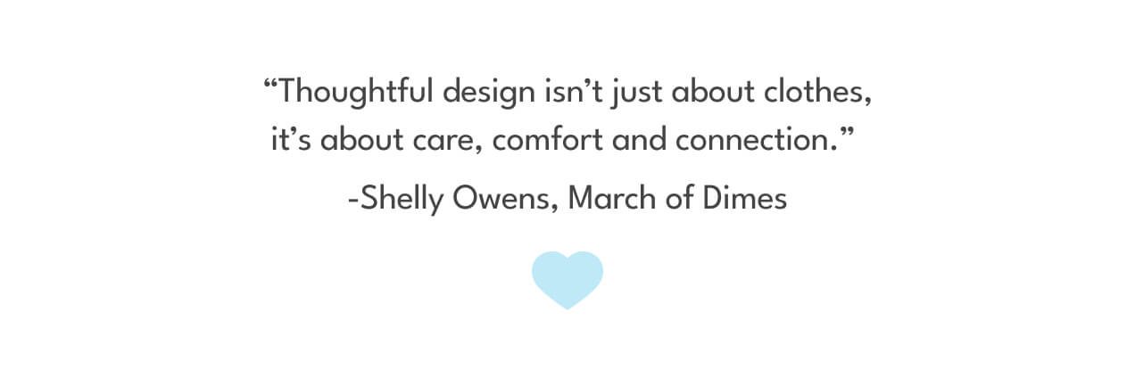 Thoughtful design isn't just about clothes, it's about care, comfort and connection.  -Shelly Owens, March of Dimes 