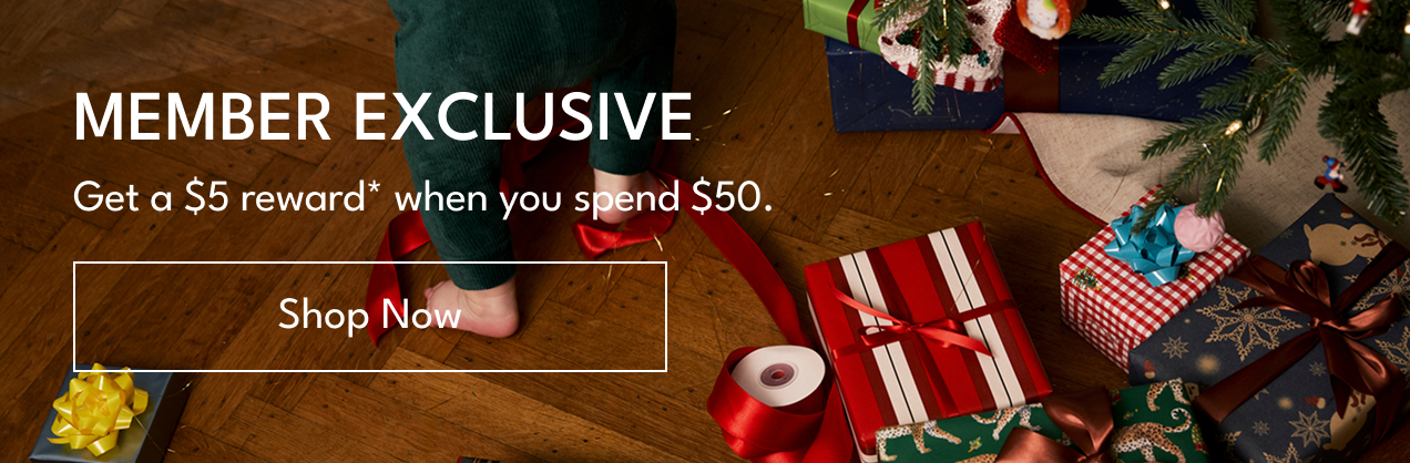 MEMBER EXCLUSIVE | Get a $5 reward* when spend $50. | Shop Now