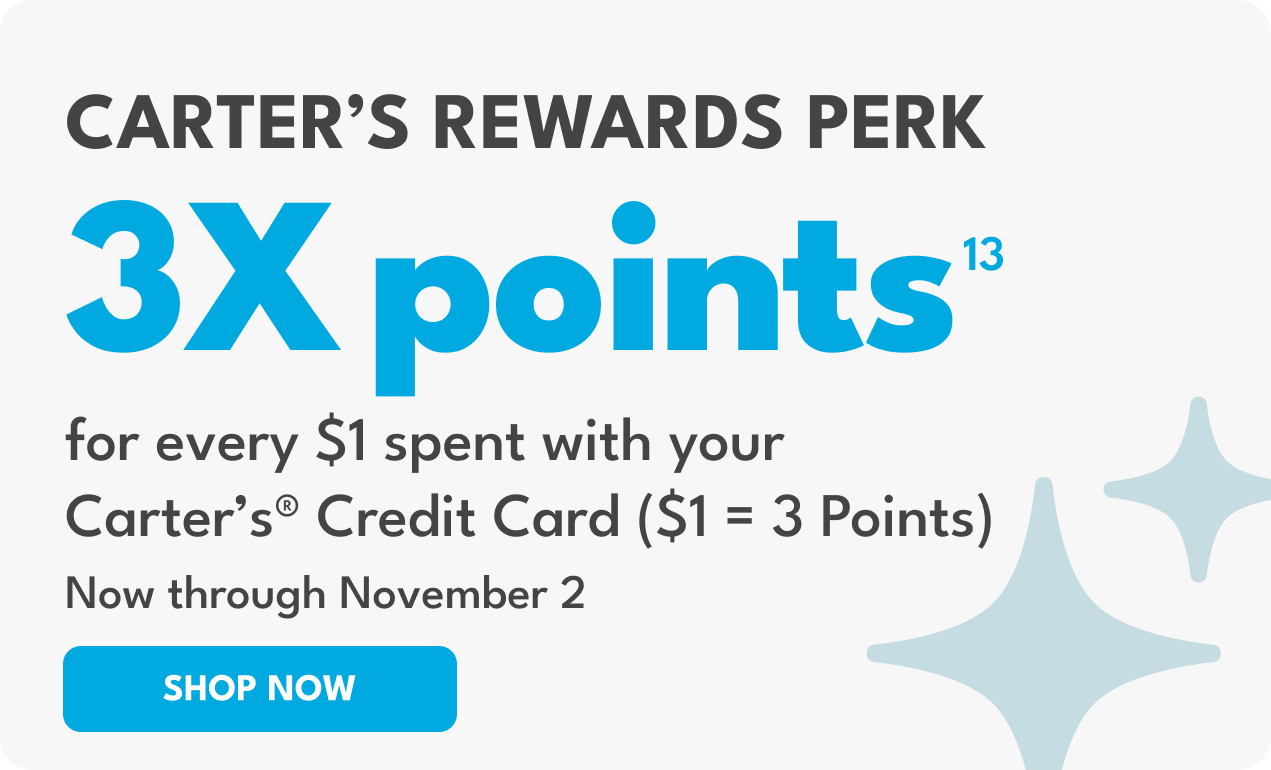 Carter's Rewards Perk | 3X points(13) | for every $1 spent with your Carter's Credit Card ($1 = 3 points) | Now through November 2 | Shop Now