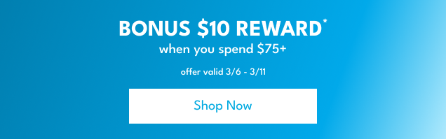 Bonus $10 Reward *| when you spend 75+| Offer valid 3/6-3/11| Shop Now