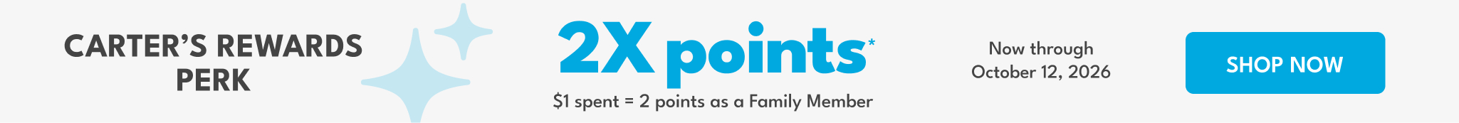 CARTER'S REWARDS PERK | 2X points $1 spent = 2 points as a Family Member | Now through October 12, 2026 | SHOP NOW