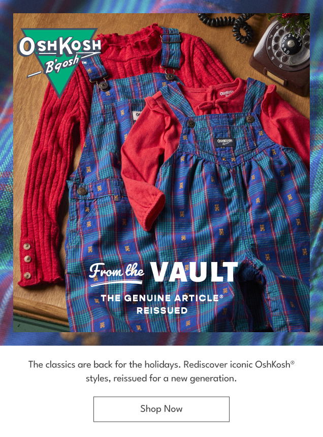 OSHKOSH B'gosh | From the VAULT | THE GENUINE ARTICLE REISSUED | The classics are back for the holidays. Rediscover iconic OshKoshR styles, reissued for a new generation. | Shop Now