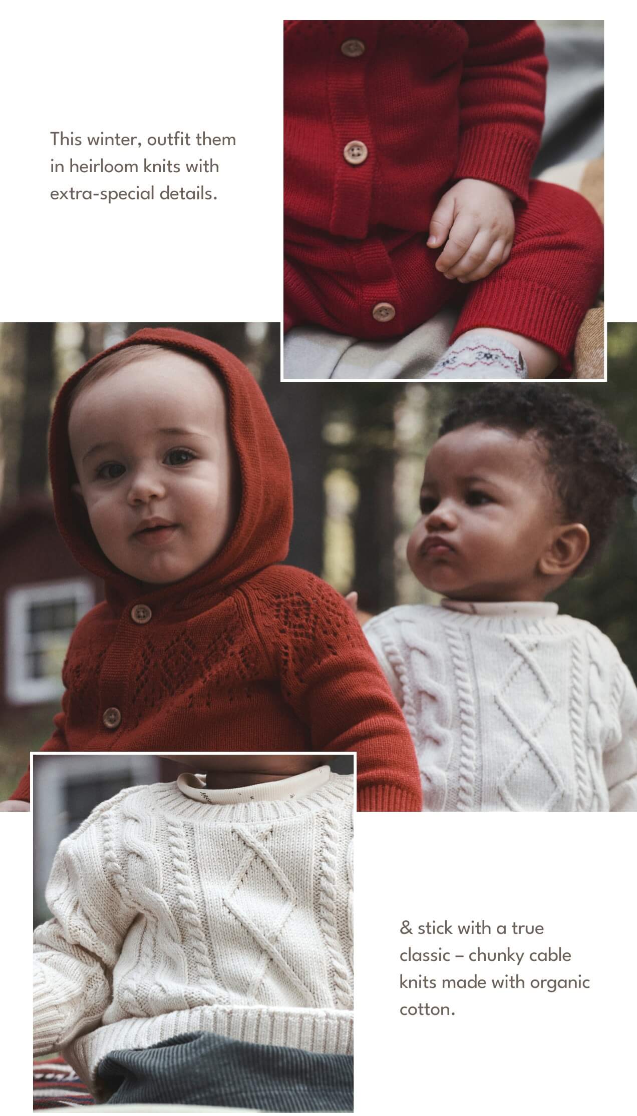 This winter, outfit them in heirloom knits with extra-special details. | & stick with a true classic - chunky cable knits made with organic cotton. 