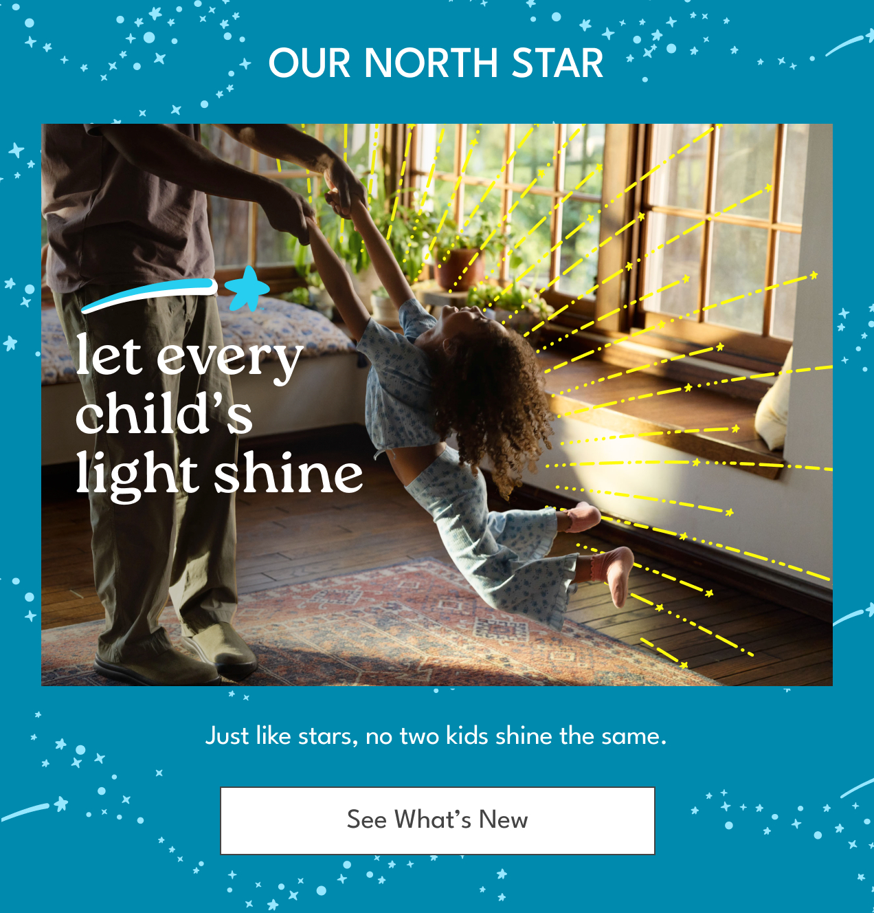 Our North Star | Let every child's light shine. | Just like stars, no two kids shine the same. | See What's New