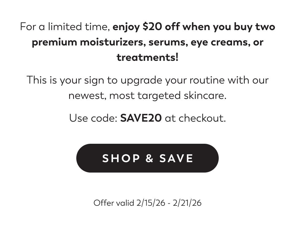 $20 off when you buy two premium moisturizers, serums, eye creams, or treatments!