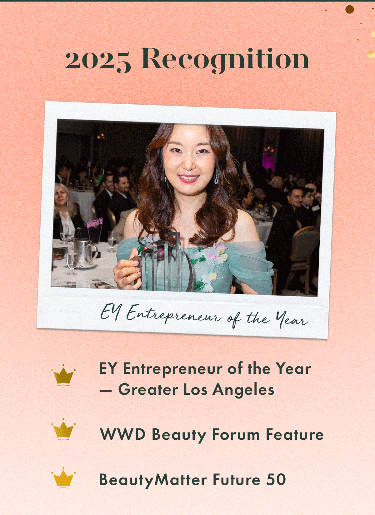 2025 Recognition. EY Entrepreneur of the Year — Greater Los Angeles. WWD Beauty Forum Feature.  BeautyMatter Future 50