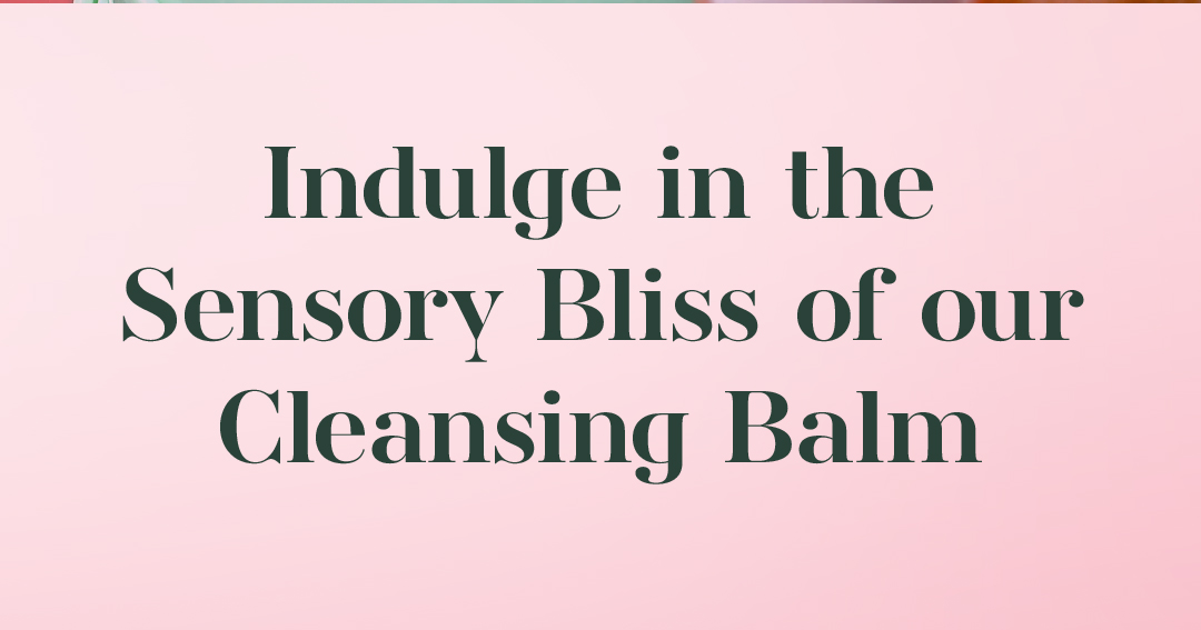 Indulge in the Sensory Bliss of our Cleansing Balm Indulge in the Sensory Bliss of our Cleansing Balm