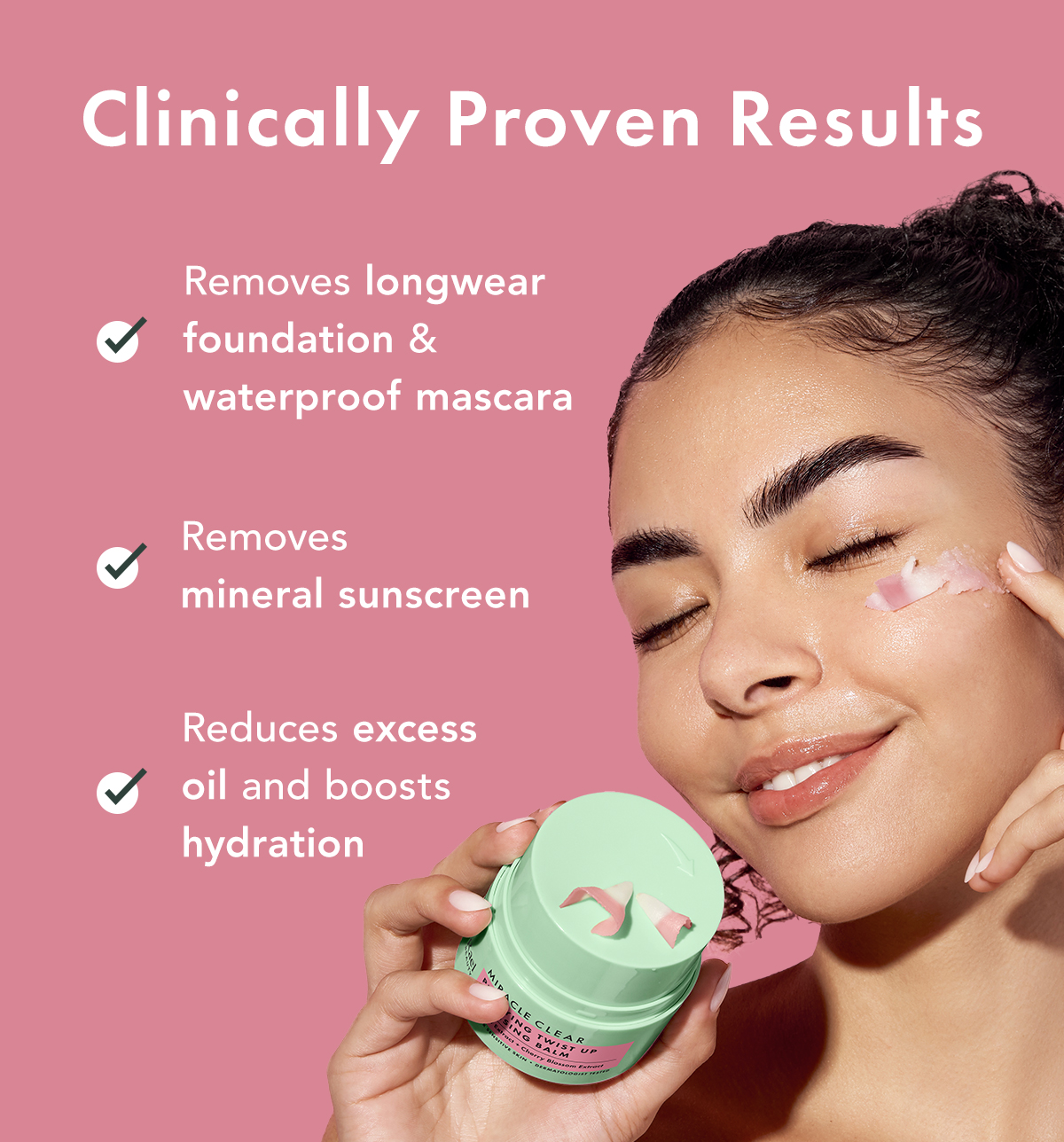 Clinically Proven Results. After 1 Use: Removes longwear foundation & waterproof mascara; Removes mineral sunscreen; Reduces excess oil and boosts hydration.  Clinically Proven Results. After 1 Use: Removes longwear foundation & waterproof mascara; Removes mineral sunscreen; Reduces excess oil and boosts hydration.