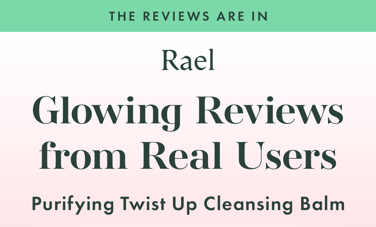 THE REVIEWS ARE IN. Glowing Reviews from Real Users. For Purifying Twist Up Cleansing Balm 