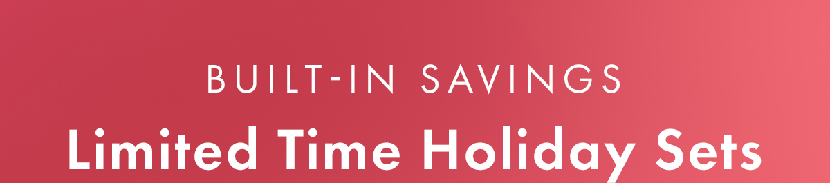 Built-In Savings. Limited-Time Holiday Sets.