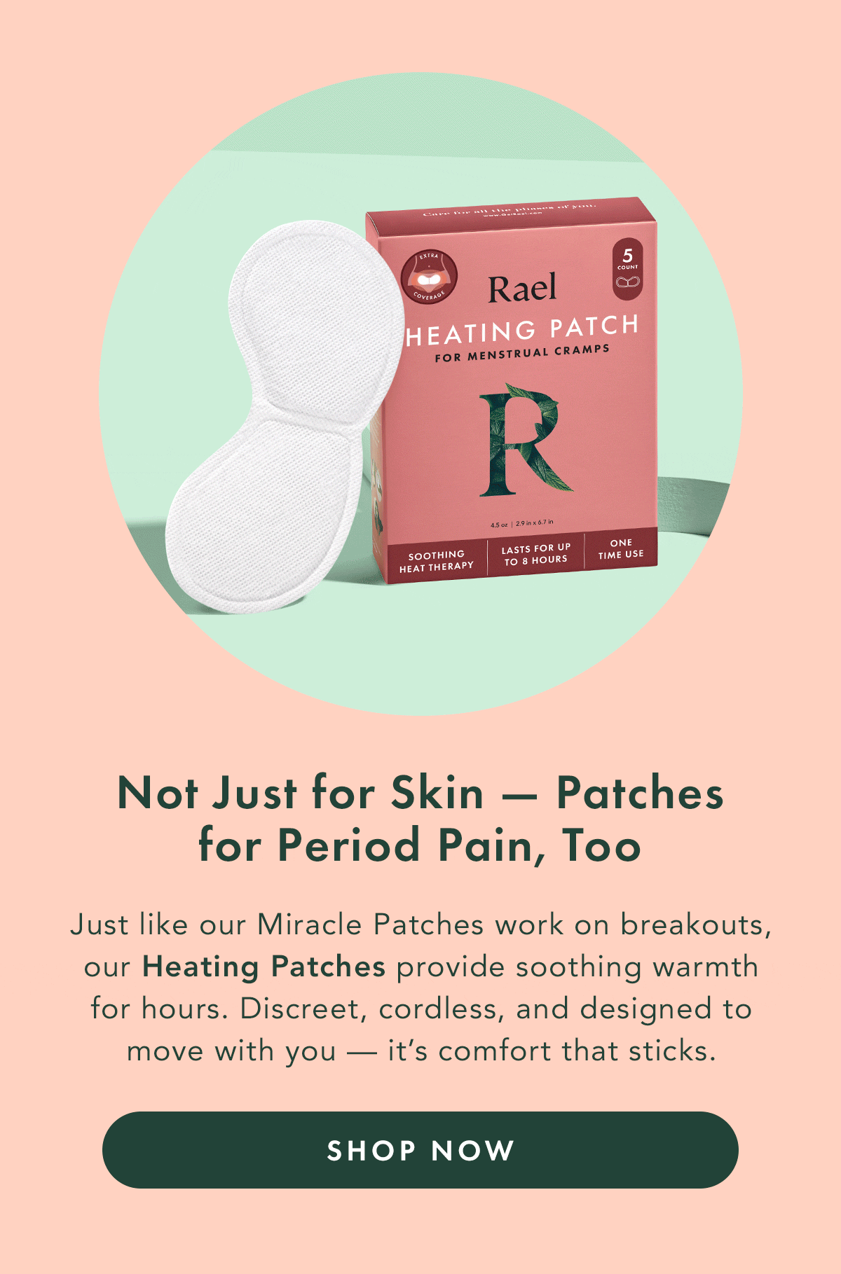 Not Just for Skin—Patches for Period Pain, Too. Just like our Miracle Patches work on breakouts, our Heating Patches provide soothing warmth for hours. Discreet, cordless, and designed to move with you- it’s comfort that sticks. Shop Now. Not Just for Skin—Patches for Period Pain, Too. Just like our Miracle Patches work on breakouts, our Heating Patches provide soothing warmth for hours. Discreet, cordless, and designed to move with you- it’s comfort that sticks. Shop Now.