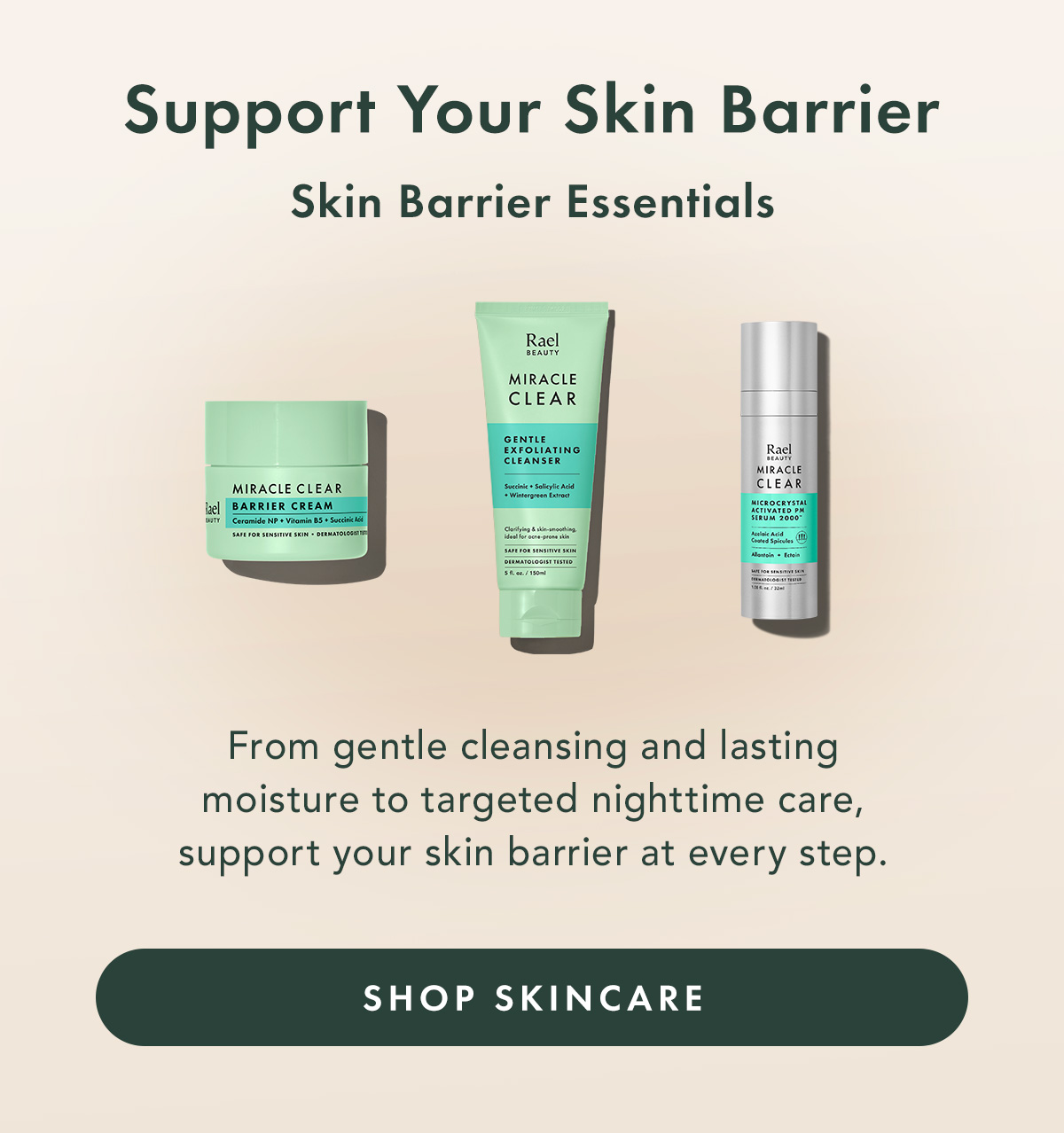 Support Your Skin Barrier. Skin Barrier Essentials. From gentle cleansing and lasting moisture to targeted nighttime care, support your skin barrier at every step. Shop Skincare Support Your Skin Barrier. Skin Barrier Essentials. From gentle cleansing and lasting moisture to targeted nighttime care, support your skin barrier at every step. Shop Skincare