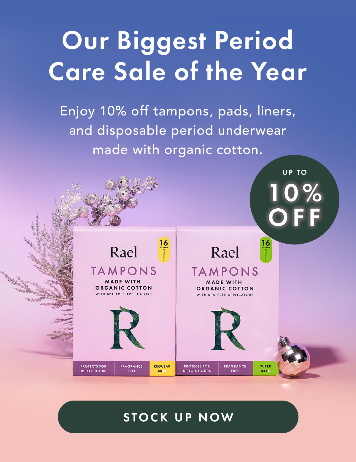 Our Biggest Period Care Sale of the Year, Enjoy 10% off tampons, pads, liners, and disposable period underwear made with organic cotton. Stock Up Now Our Biggest Period Care Sale of the Year, Enjoy 10% off tampons, pads, liners, and disposable period underwear made with organic cotton. Stock Up Now