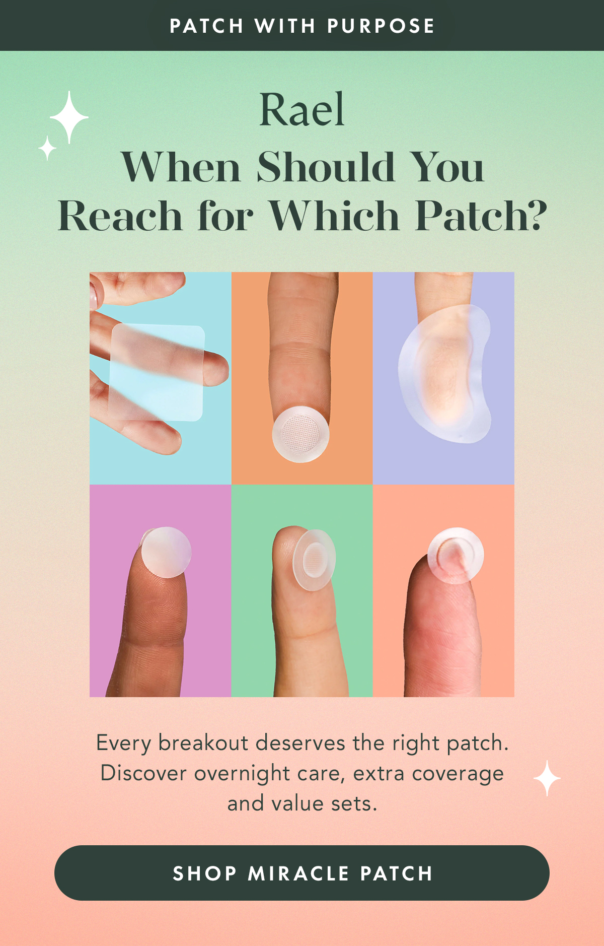 PATCH WITH PURPOSE. When Should You Reach for Which Patch? Every breakout deserves the right patch. Discover overnight care, extra coverage and value sets. Shop Miracle Patch