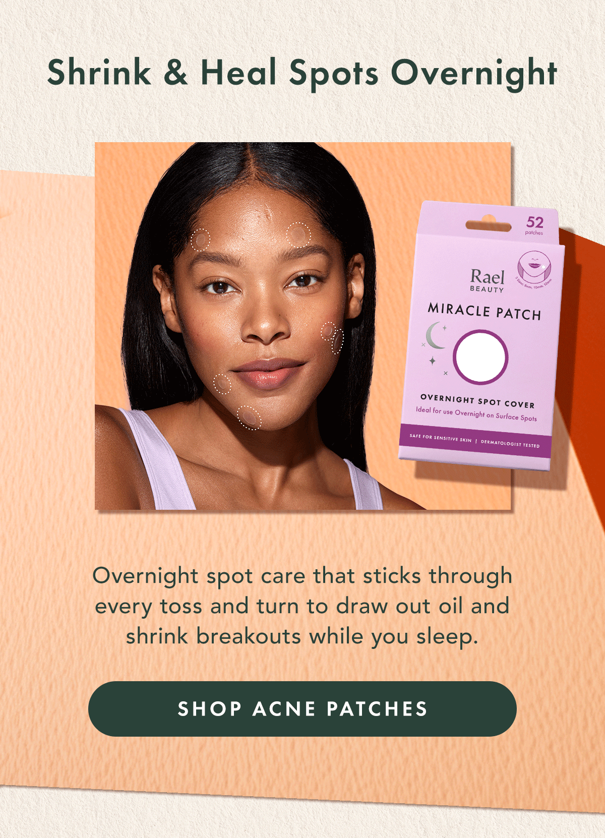 Shrink & Heal Spots Overnight. Overnight spot care that sticks through every toss and turn to draw out oil and shrink breakouts while you sleep. Shop Acne Patches. Shrink & Heal Spots Overnight. Overnight spot care that sticks through every toss and turn to draw out oil and shrink breakouts while you sleep. Shop Acne Patches.