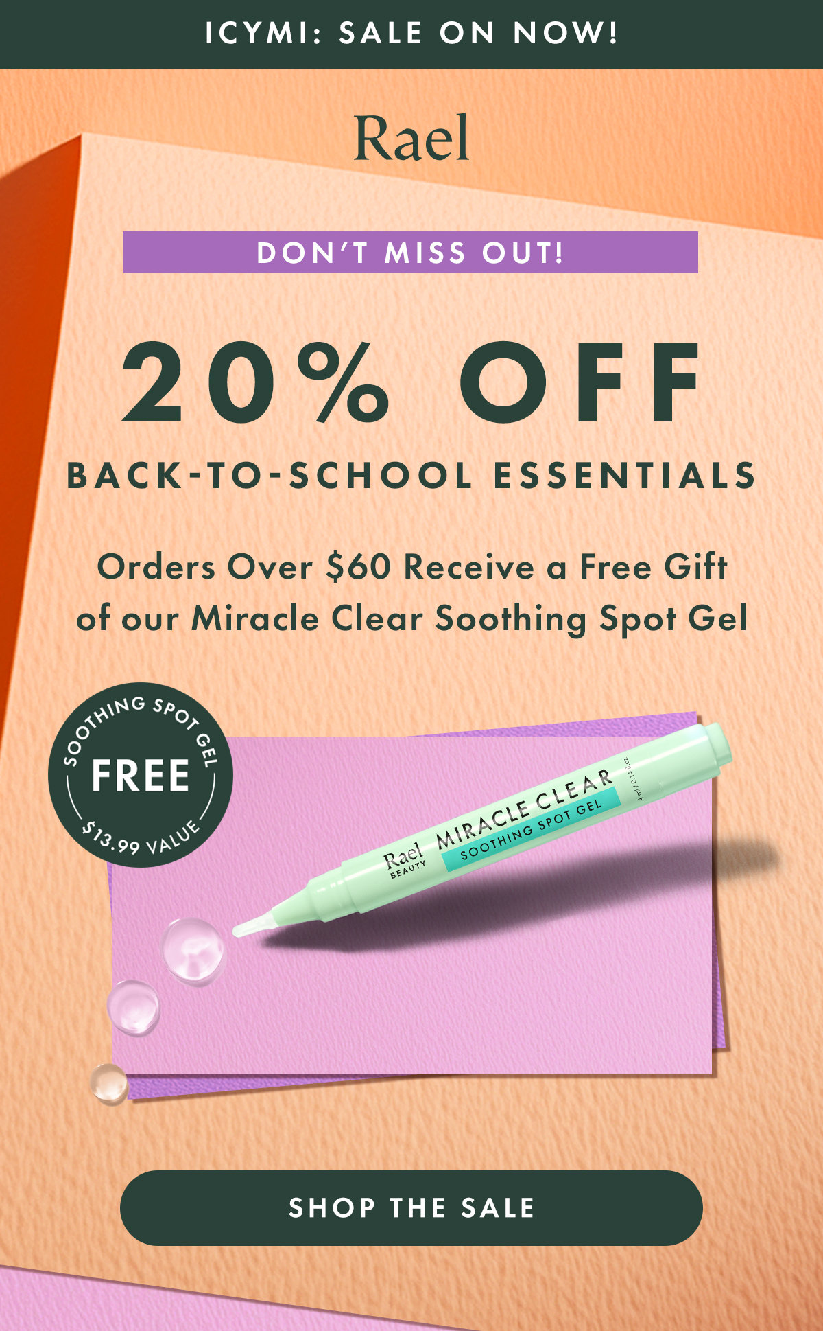 ICYMI: Sale on Now. Don't Miss Out. 20% Off Back-To-School Essentials. Orders Over $60 Receive a Free Gift of our Miracle Clear Soothing Spot Gel, a $13.99 value. Shop the Sale. ICYMI: Sale on Now. Don't Miss Out. 20% Off Back-To-School Essentials. Orders Over $60 Receive a Free Gift of our Miracle Clear Soothing Spot Gel, a $13.99 value. Shop the Sale.