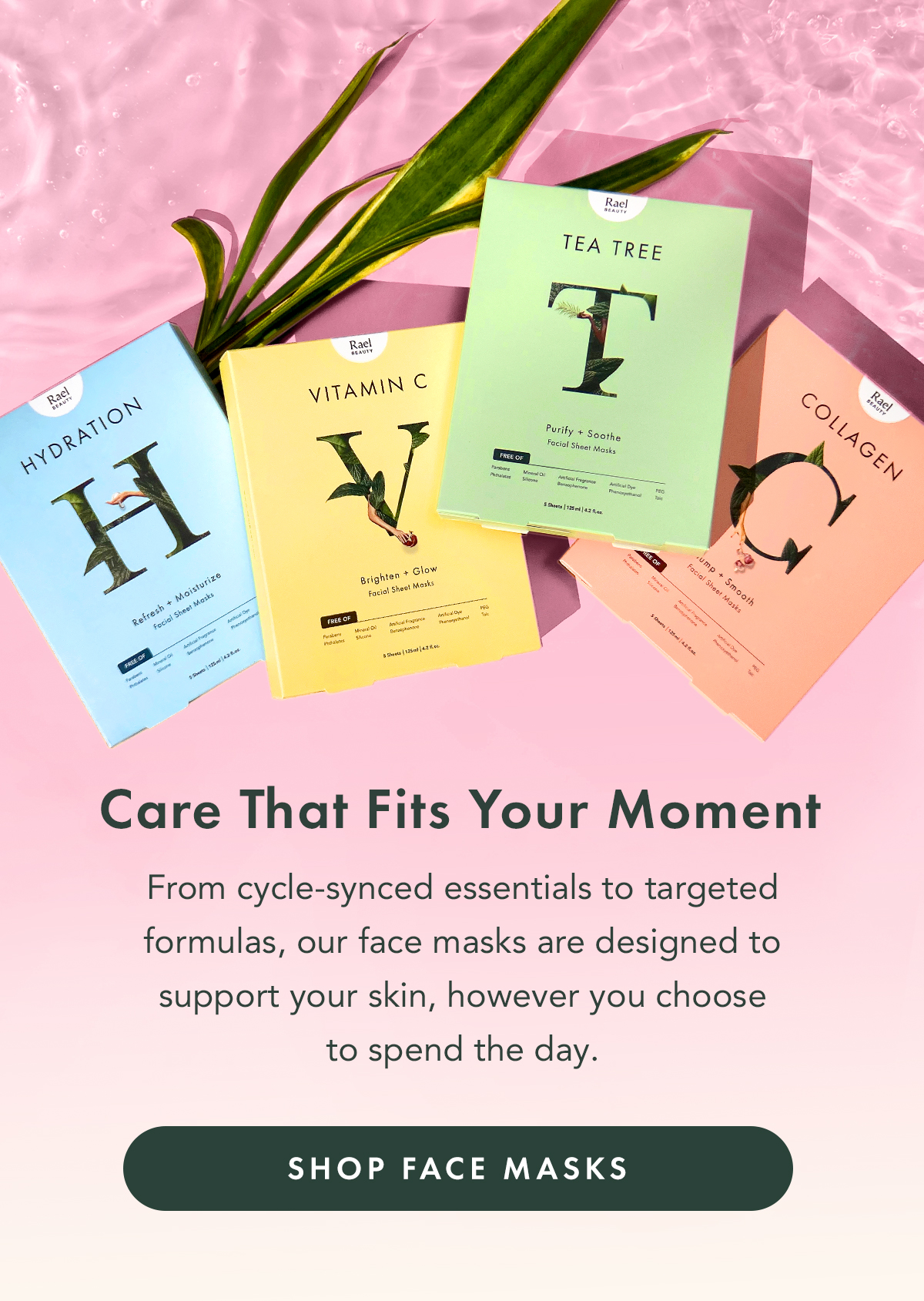 Care That Fits Your Moment. From cycle-synced essentials to targeted formulas, our face masks are designed to support your skin, however you choose to spend the day. Shop Face Masks