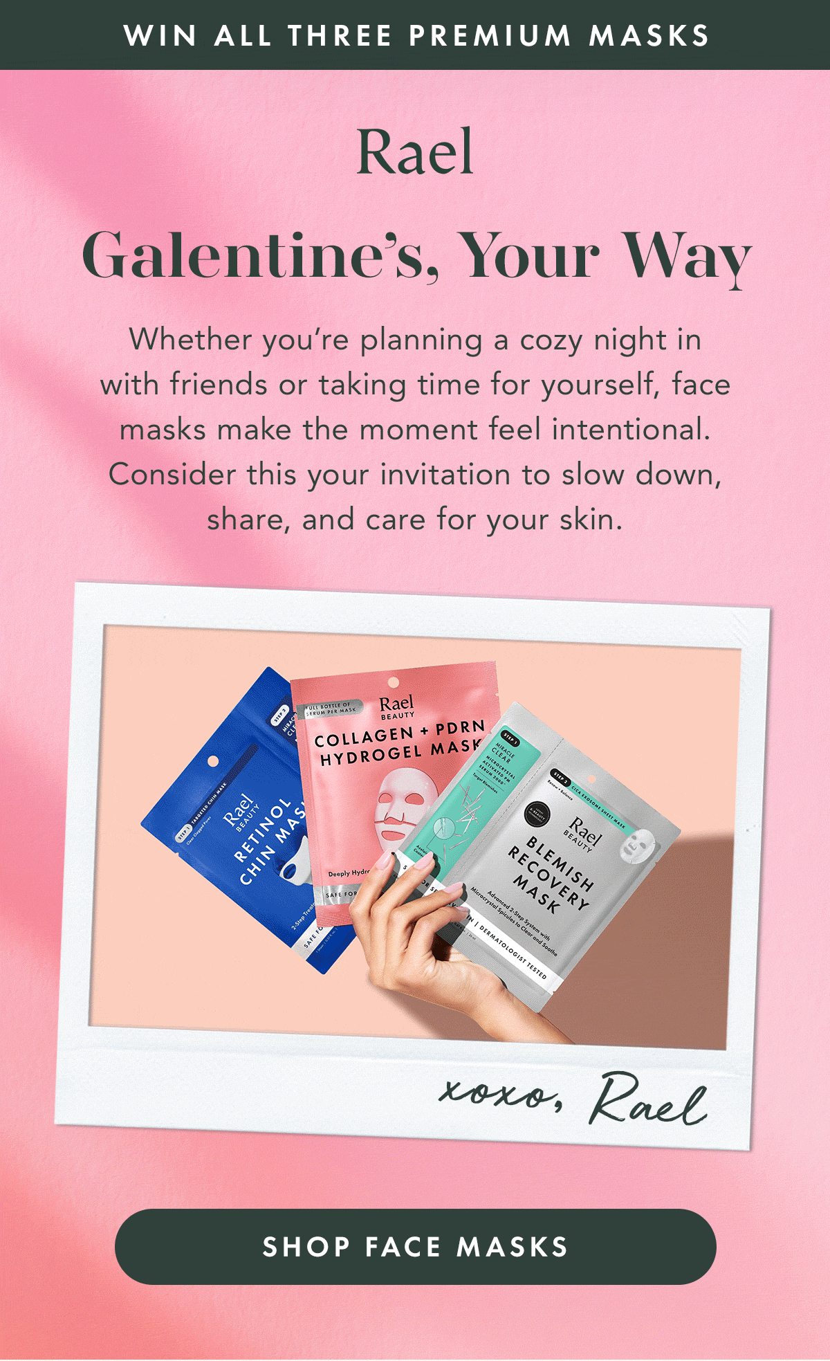 WIN ALL THREE PREMIUM MASKS. Galentine’s, Your Way. Whether you’re planning a cozy night in with friends or taking a time for yourself, face masks make the moment feel intentional. Consider this your invitation to slow down, share, and care for your skin. Shop Face Masks.