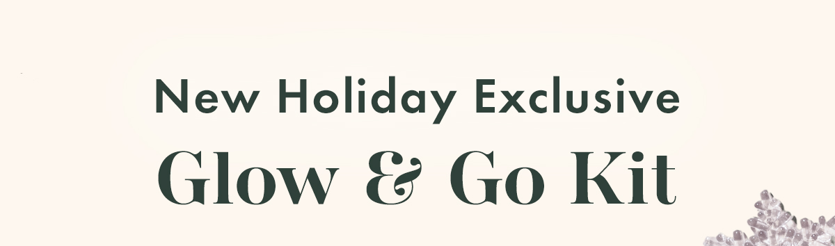 New Holiday Exclusive: Glow & Go Kit New Holiday Exclusive: Glow & Go Kit