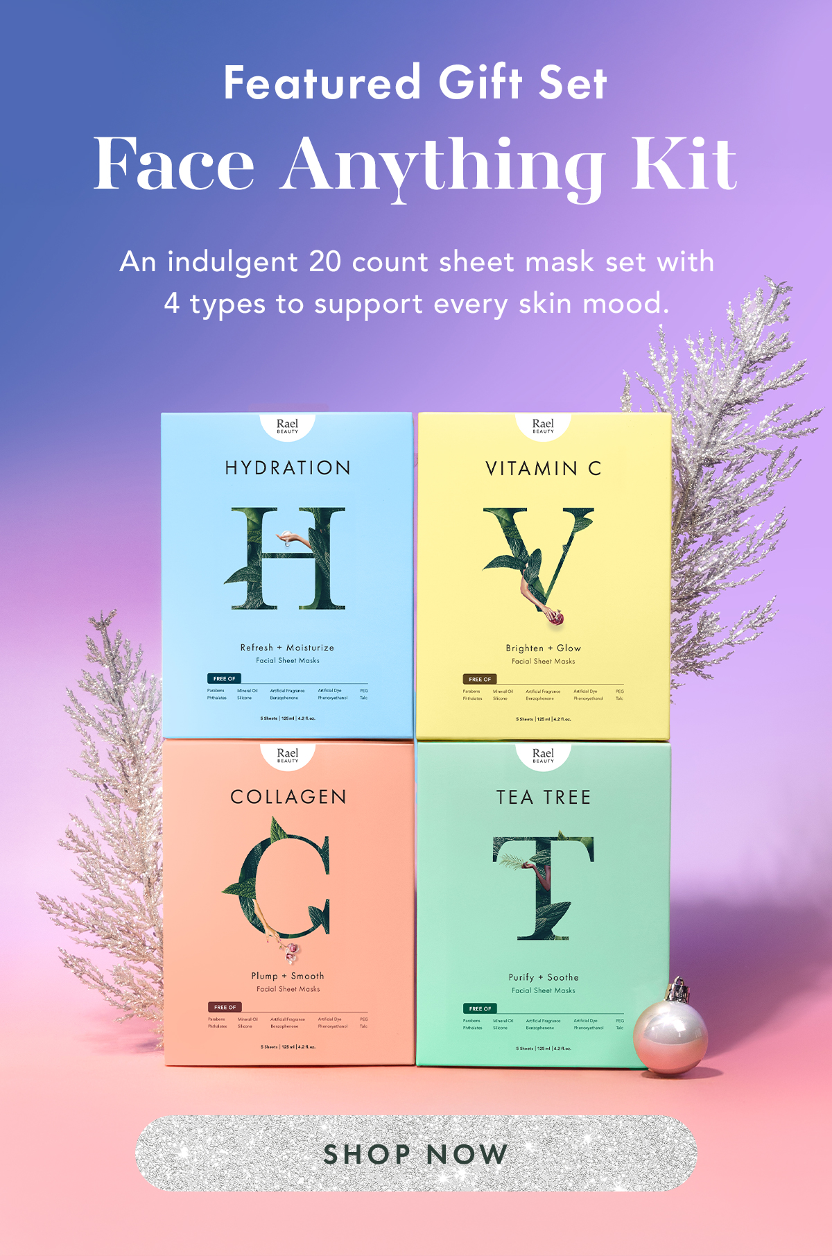 Featured Gift Set: Face Anything Kit. An indulgent 20 count sheet mask set with 4 types to support every skin mood. Shop Now Featured Gift Set: Face Anything Kit. An indulgent 20 count sheet mask set with 4 types to support every skin mood. Shop Now