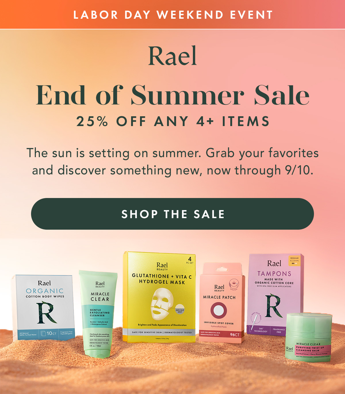 LABOR DAY WEEKEND EVENT. END OF SUMMER SALE.  25% OFF ANY 4+ ITEMS. The sun is setting on summer. Grab your favorites and discover something new, now through 9/10. Shop the Sale