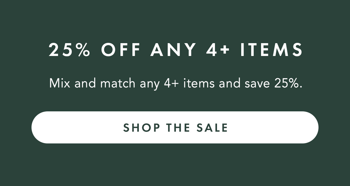 25% OFF ANY 4+ ITEMS. Mix and match any 4+ items and save 25%.