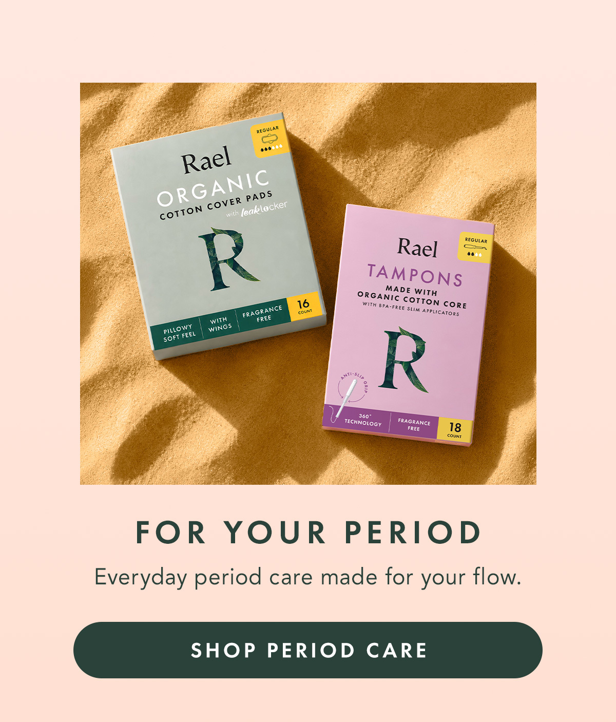 FOR YOUR PERIOD. Everyday period care made for your flow. SHOP PERIOD CARE FOR YOUR PERIOD. Everyday period care made for your flow. SHOP PERIOD CARE