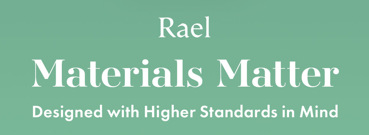 Materials Matter. Designed with Higher Standards in Mind
