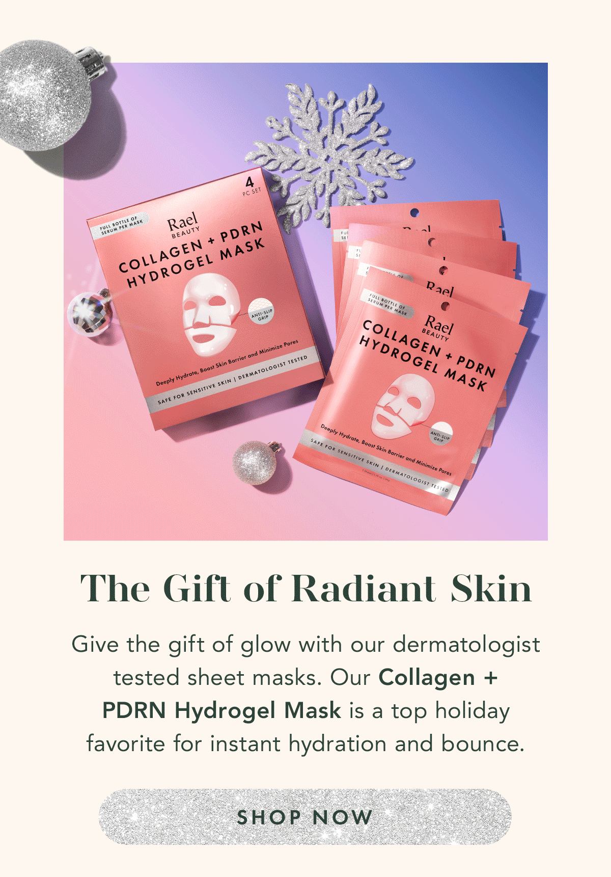 The Gift of Radiant Skin. Give the gift of glow with our dermatologist-tested sheet masks. Our Collagen + PDRN Hydrogel Mask is a top holiday favorite for instant hydration and bounce. Shop Now. 