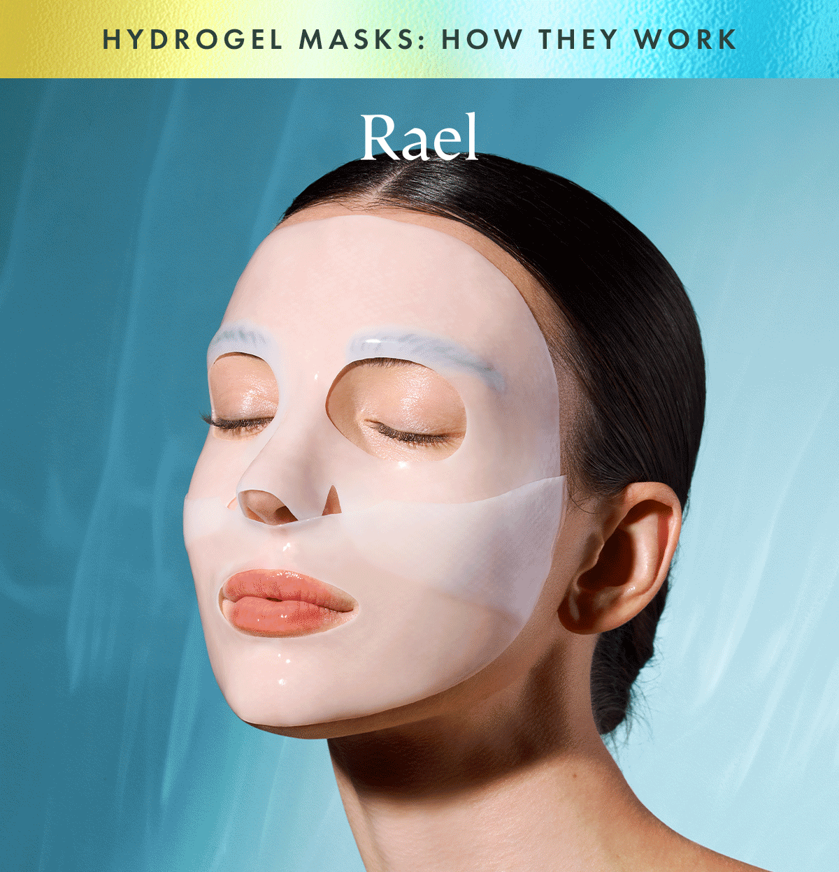 HYDROGEL MASKS: HOW THEY WORK. What Makes Hydrogel Masks Different? Hydrogel masks pair a flexible gel format with concentrated skincare ingredients to help skin feel hydrated, refreshed, and comfortable while worn. Explore Hydrogel Masks HYDROGEL MASKS: HOW THEY WORK. What Makes Hydrogel Masks Different? Hydrogel masks pair a flexible gel format with concentrated skincare ingredients to help skin feel hydrated, refreshed, and comfortable while worn. Explore Hydrogel Masks