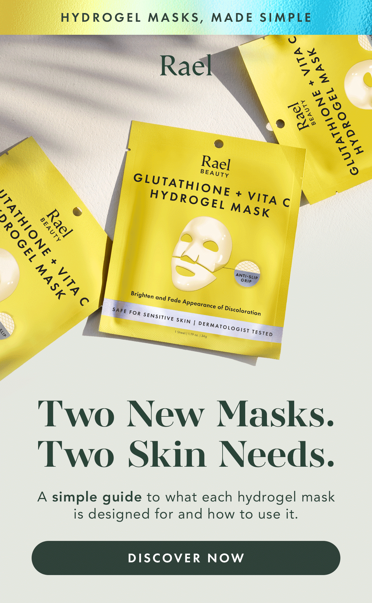 Hydrogel Masks, Made Simple. Two New Masks. Two Skin Needs. A simple guide to what each hydrpgel mask is designed for and how to use it. Discover Now. Hydrogel Masks, Made Simple. Two New Masks. Two Skin Needs. A simple guide to what each hydrpgel mask is designed for and how to use it. Discover Now.