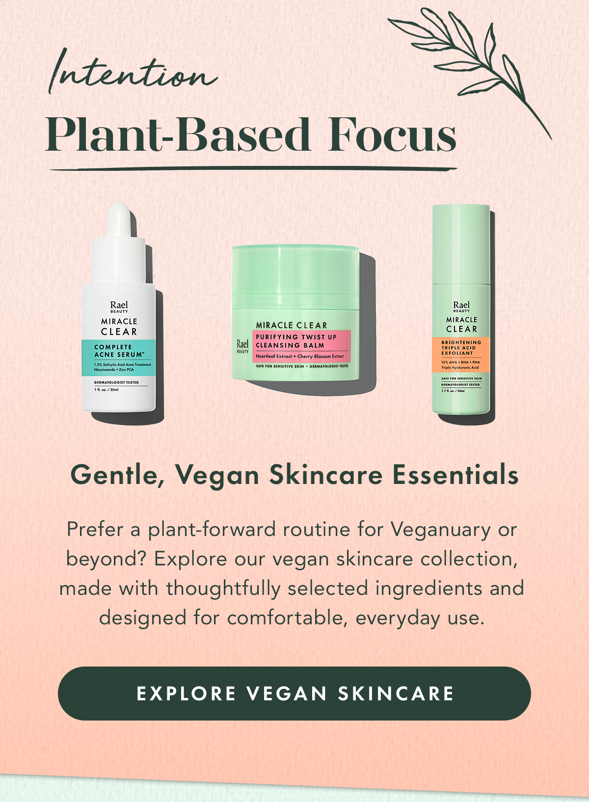 Intention: Plant-Based Focus. Gentle, Vegan Skincare Essentials. Prefer a plant-forward routine for Veganuary or beyond? Explore our vegan skincare collection, made with thoughtfully selected ingredients and designed for comfortable, everyday use. Explore Vegan Skincare Intention: Plant-Based Focus. Gentle, Vegan Skincare Essentials. Prefer a plant-forward routine for Veganuary or beyond? Explore our vegan skincare collection, made with thoughtfully selected ingredients and designed for comfortable, everyday use. Explore Vegan Skincare