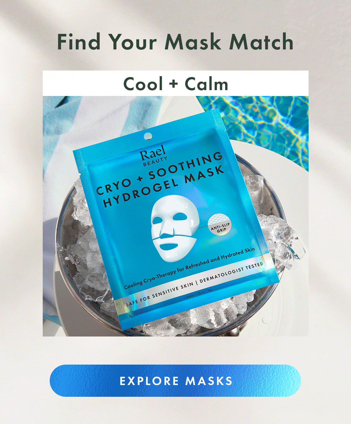 Find Your Mask Match. Cool + Calm, Brighten + Glow, Hydrate + Firm., Recover + Reset, Target + Smooth. Explore Masks Find Your Mask Match. Cool + Calm, Brighten + Glow, Hydrate + Firm., Recover + Reset, Target + Smooth. Explore Masks