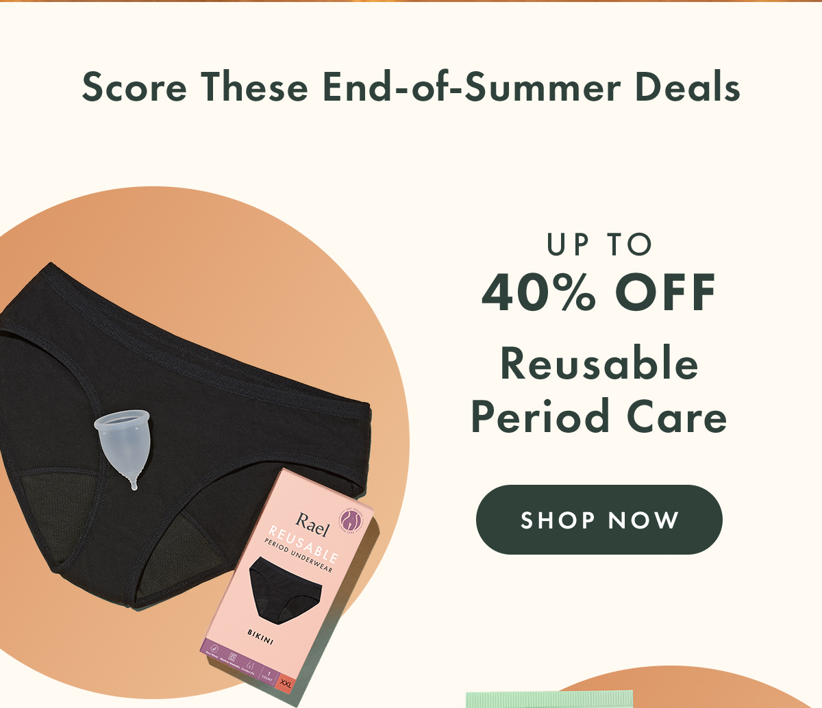 Score These End-of-Summer Deals. Up to 40% OFF Reusable Period Care. Shop Now. Score These End-of-Summer Deals. Up to 40% OFF Reusable Period Care. Shop Now.