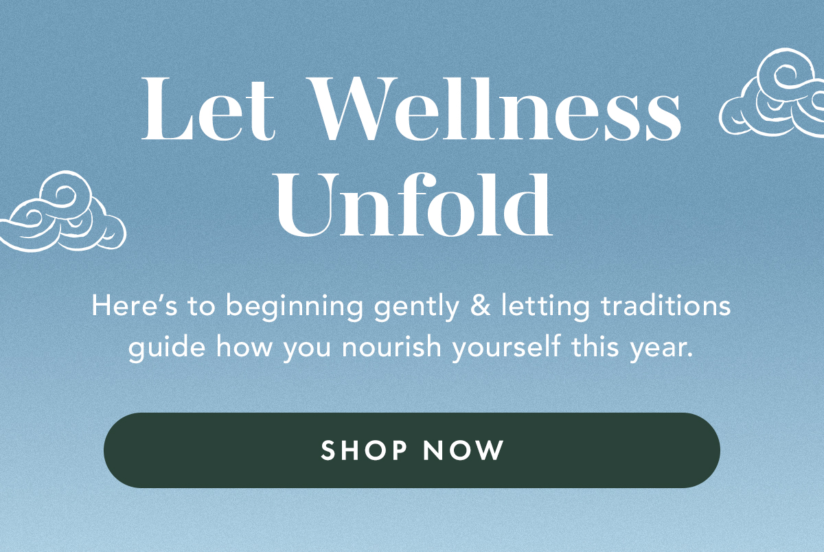 Let Wellness Unfold. Here’s to beginning gently and letting traditions guide how you nourish yourself this year. Explore Care.
