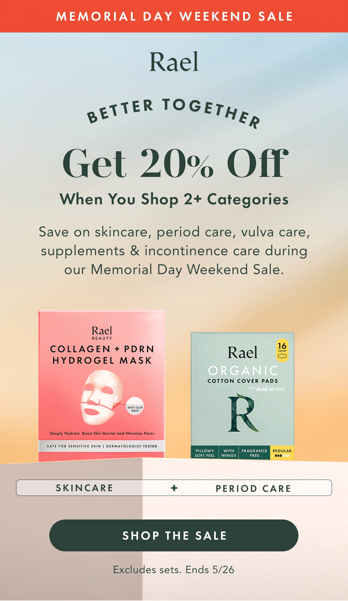 Memorial Day Weekend Sale. Better Together.  Get 20% off when you shop 2+ categories.  Save on skincare, period care, vulva care, supplements & incontinence care during our Memorial Day Weekend Sale. Excludes sets. Ends 5/26. Shop Now.