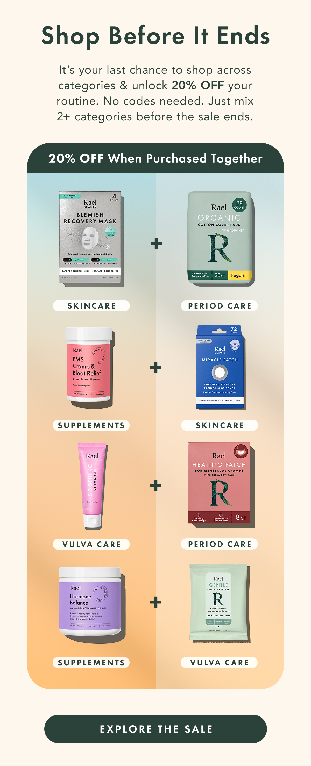 SHOP BEFORE IT ENDS. t’s your last chance to shop across categories and unlock 20% off your routine. No codes needed. Just mix 2+ categories before the sale ends.. Explore the Sale