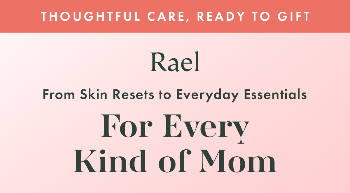 THOUGHTFUL CARE, READY TO GIFT. For Every Kind of Mom. From skin resets to everyday essentials.