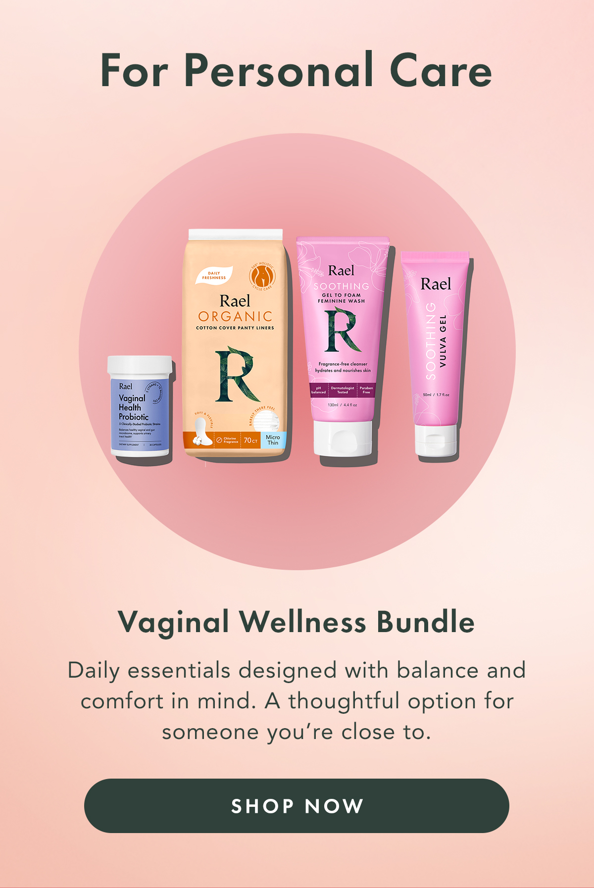 For Personal Care. Vaginal Wellness Bundle. Daily essentials designed with balance and comfort in mind. A thoughtful option for someone you’re close to. Shop Now 