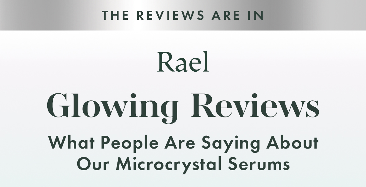 THE REVIEWS ARE IN. GLOWING REVIEWS. What People Are Saying About Our Microcrystal Serums.