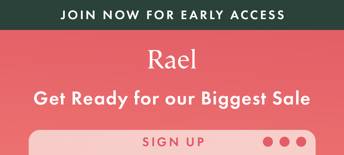 JOIN NOW FOR EARLY ACCESS. Get Ready for our Biggest Sale