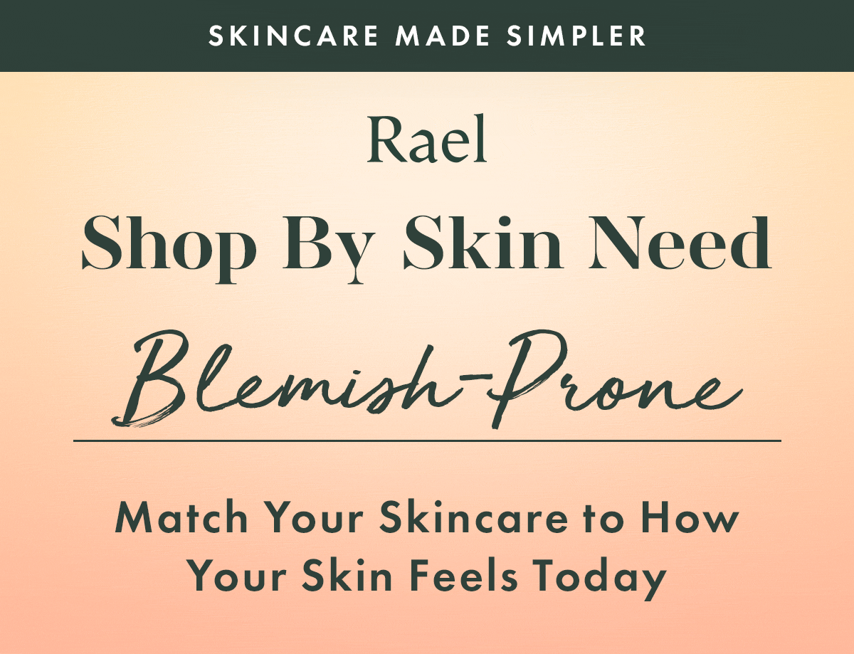 SKINCARE MADE SIMPLER. Shop by Skin Need. Match Your Skincare to How Your Skin Feels Today