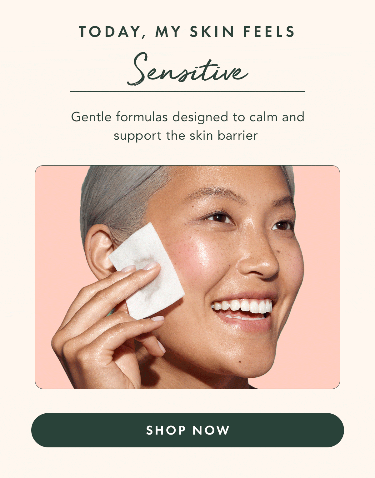 Sensitive Skin. Gentle formulas designed to calm and support the skin barrier. Shop Now