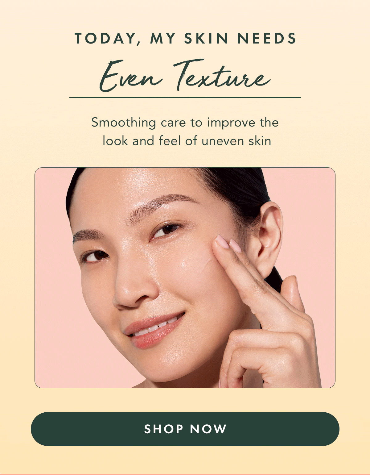 Refine Texture.  Smoothing care to improve the look and feel of uneven skin. Shop Now