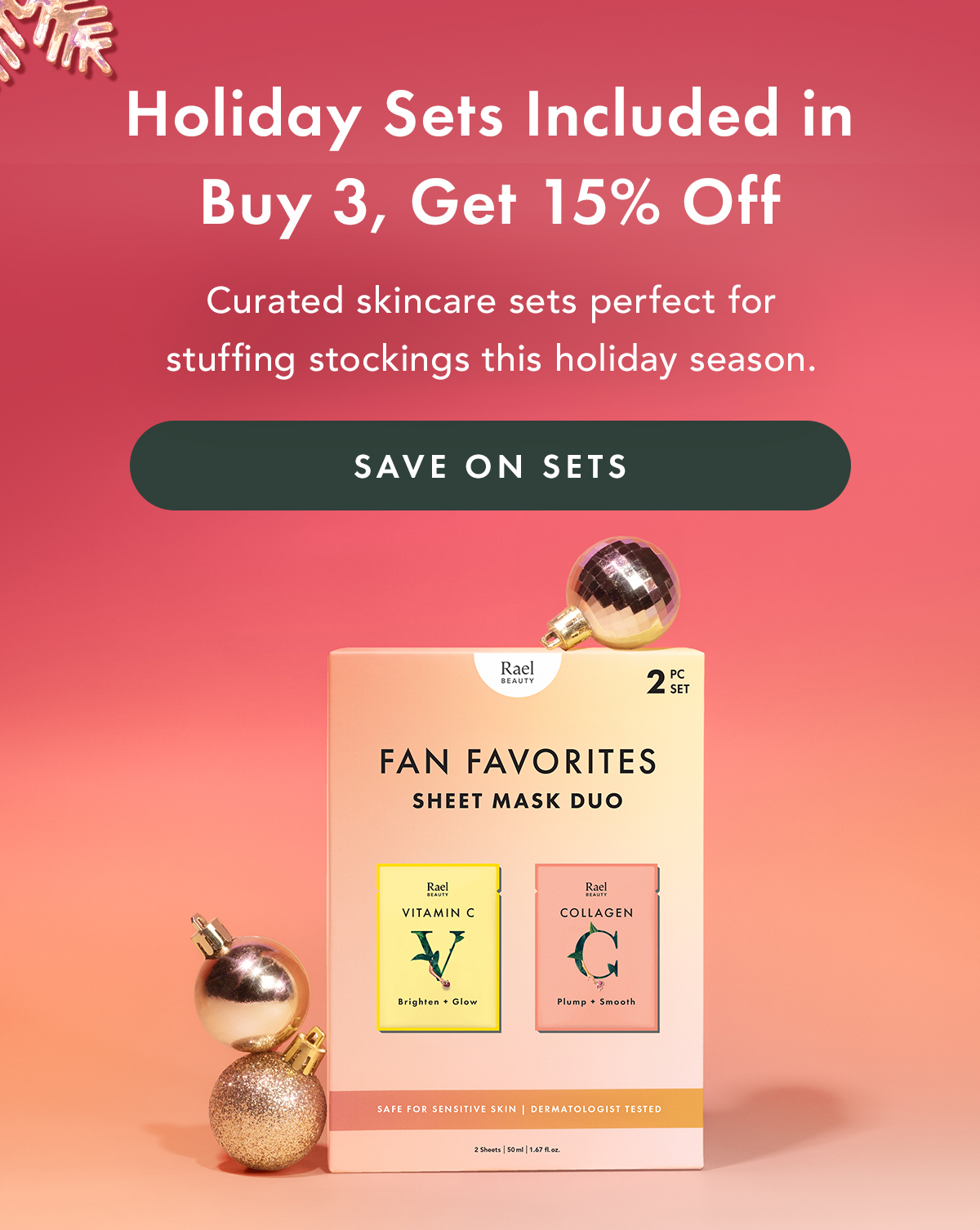 Holiday Sets Included in Buy 3, Get 15% Off. Curated skincare sets perfect for stuffing stockings this holiday season. Save on Sets Holiday Sets Included in Buy 3, Get 15% Off. Curated skincare sets perfect for stuffing stockings this holiday season. Save on Sets