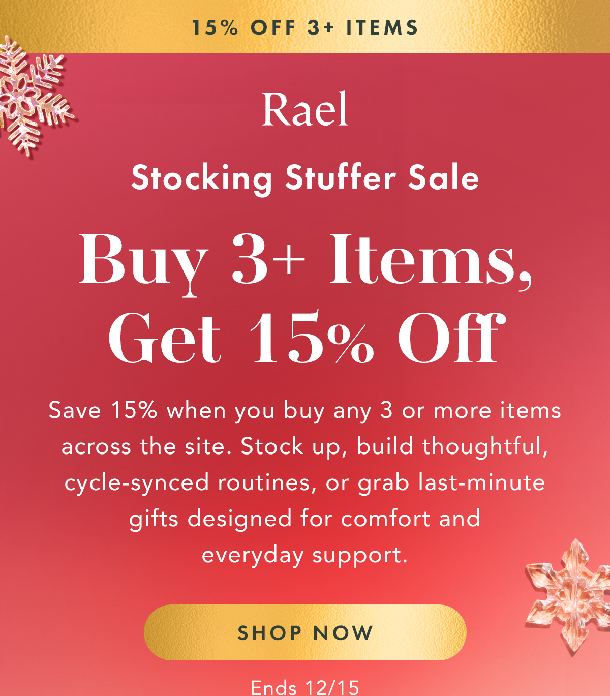 15% OFF 3+ ITEMS. Stocking Stuffer Sale. Buy 3+ Items, Get 15% off. Save 15% when you buy any 3 or more items across the site.  Stock up, build thoughtful, cycle-synced routines, or grab last-minute gifts designed for comfort and everyday support. Shop Now. ends 12/15.